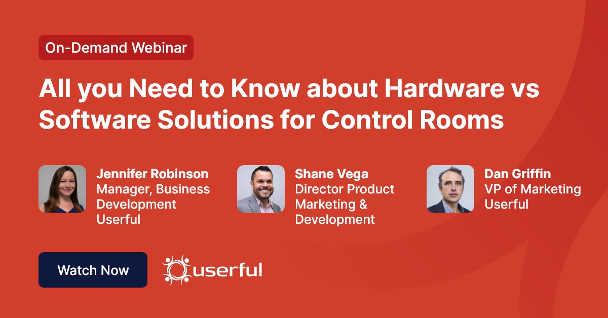 Userful Webinar, All you Need to Know about Hardware vs Software Solutions for Control Rooms, by Jennifer Robinson, Shane Vega, Dan Griffin
